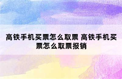 高铁手机买票怎么取票 高铁手机买票怎么取票报销